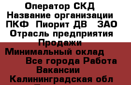 Оператор СКД › Название организации ­ ПКФ "Пиорит-ДВ", ЗАО › Отрасль предприятия ­ Продажи › Минимальный оклад ­ 25 000 - Все города Работа » Вакансии   . Калининградская обл.,Приморск г.